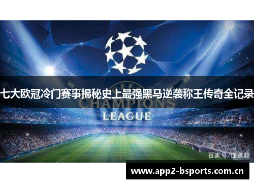 七大欧冠冷门赛事揭秘史上最强黑马逆袭称王传奇全记录
