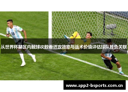 从世界杯禁区内触球次数看进攻效率与战术价值评估球队胜负关联